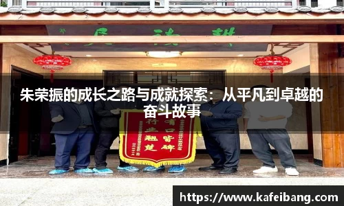 朱荣振的成长之路与成就探索：从平凡到卓越的奋斗故事